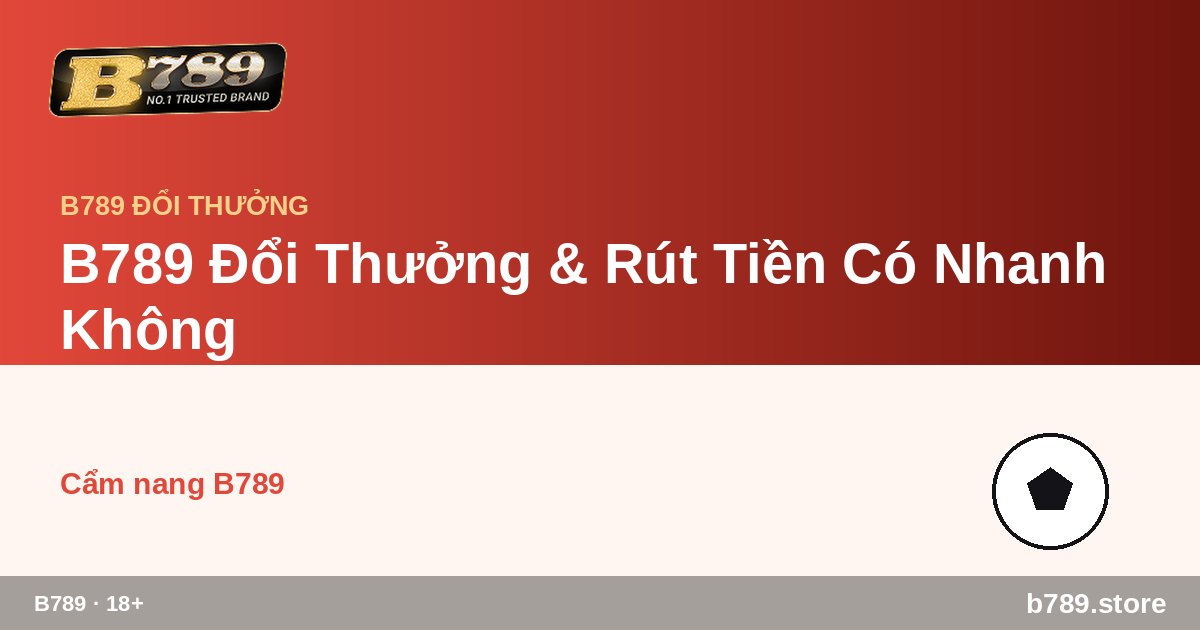 B789 Đổi Thưởng & Rút Tiền Có Nhanh Không – cập nhật bởi B789 b789.store