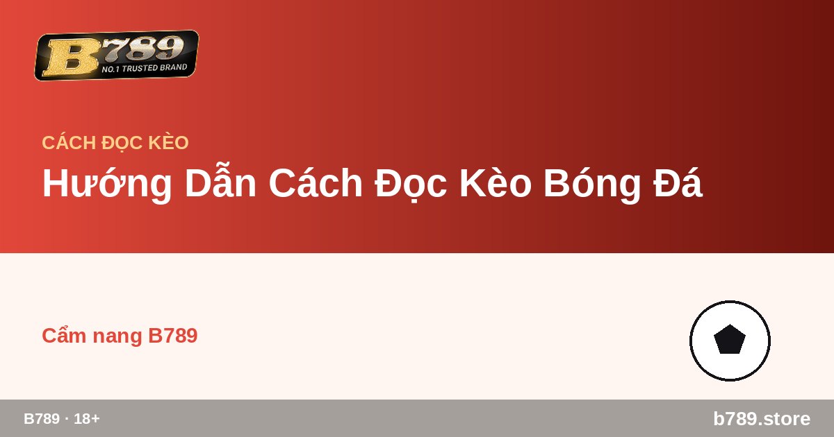 Hướng Dẫn Cách Đọc Kèo Bóng Đá – cập nhật bởi B789 b789.store