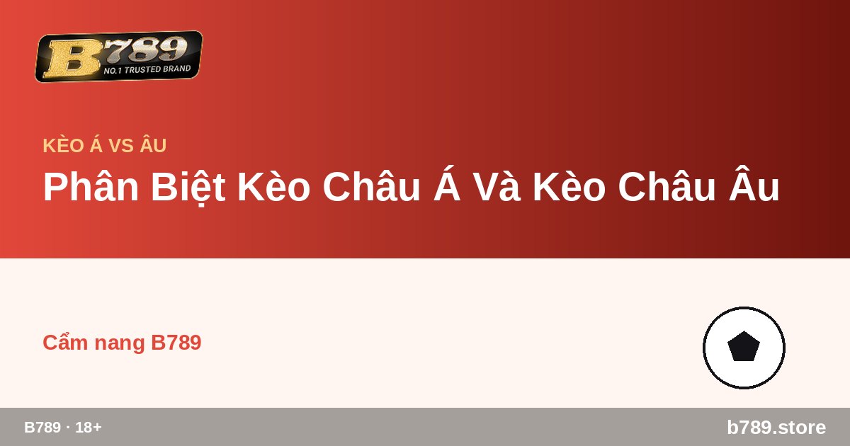 Phân Biệt Kèo Châu Á Và Kèo Châu Âu – cập nhật bởi B789 b789.store
