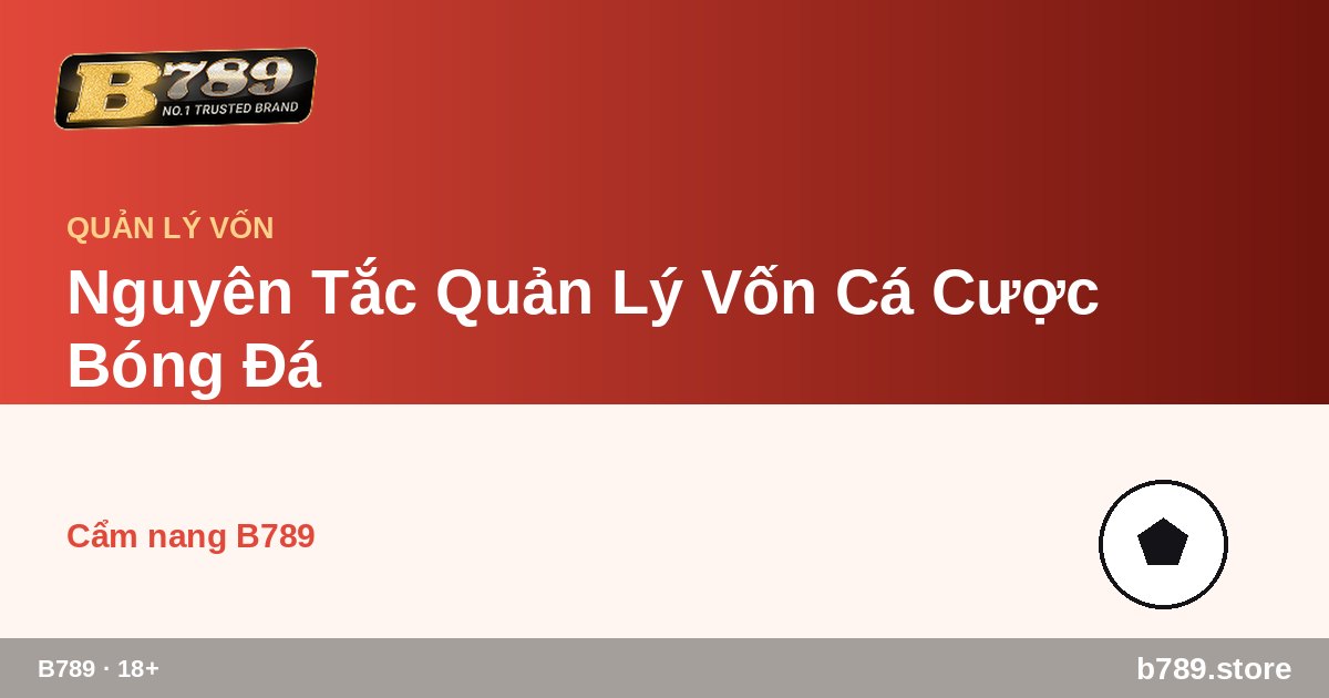 Nguyên Tắc Quản Lý Vốn Cá Cược Bóng Đá – cập nhật bởi B789 b789.store